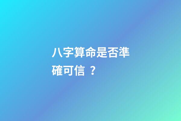 八字算命是否準確可信？